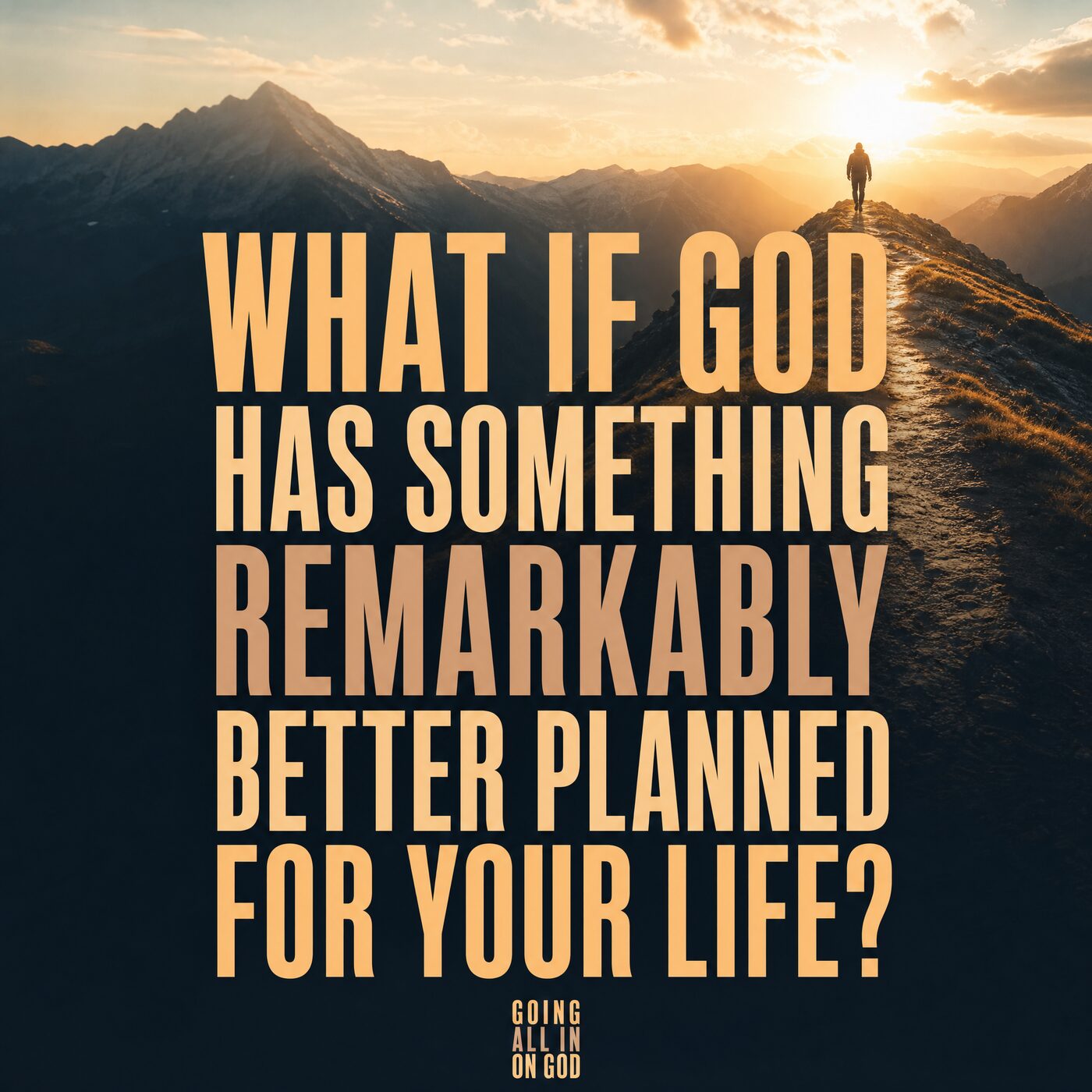Man walking a sunlit mountain ridge with the question: what if God has something remarkably better planned for your life?